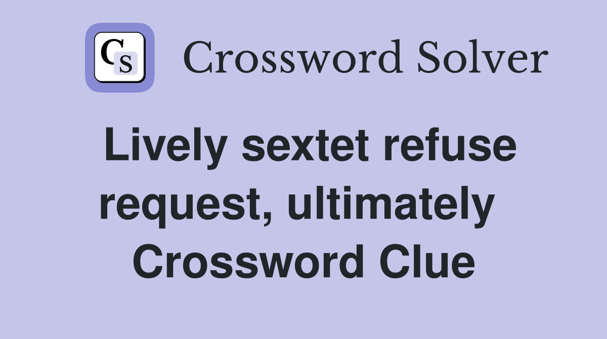 Lively sextet refuse request, ultimately  Crossword Clue