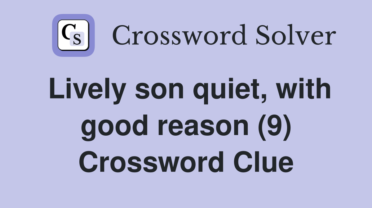Lively son quiet, with good reason (9) Crossword Clue