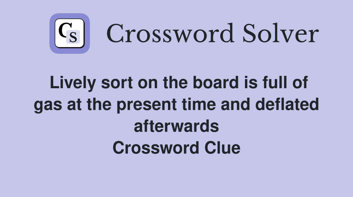 Lively sort on the board is full of gas at the present time and deflated afterwards Crossword Clue
