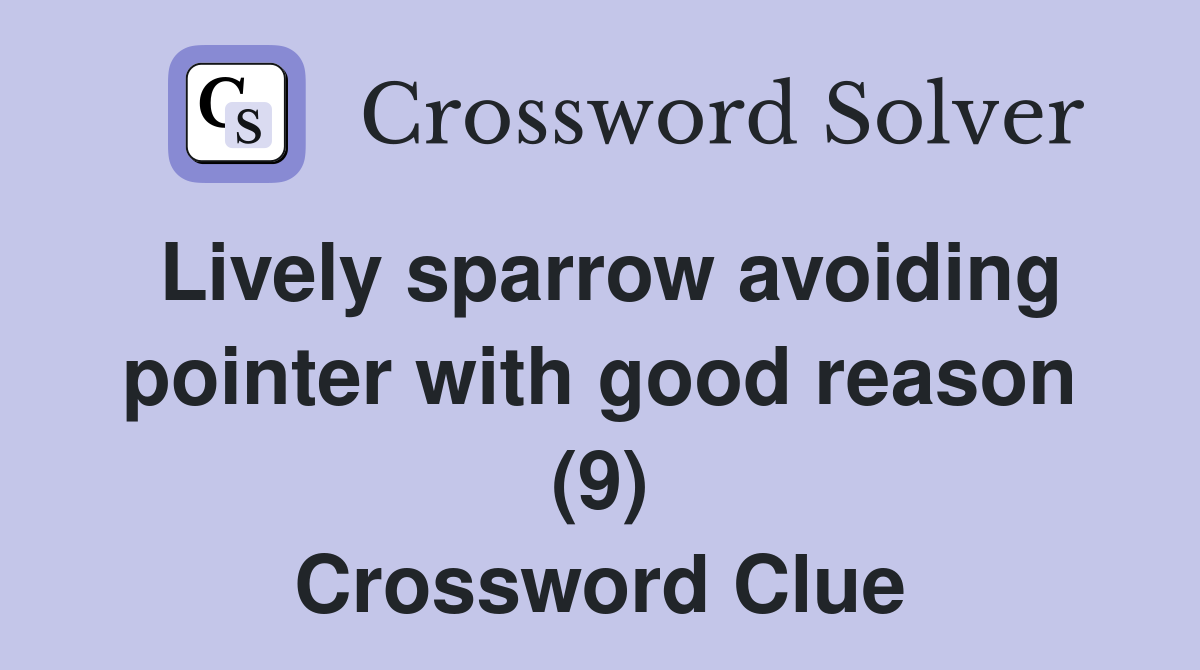Lively sparrow avoiding pointer with good reason (9) Crossword Clue