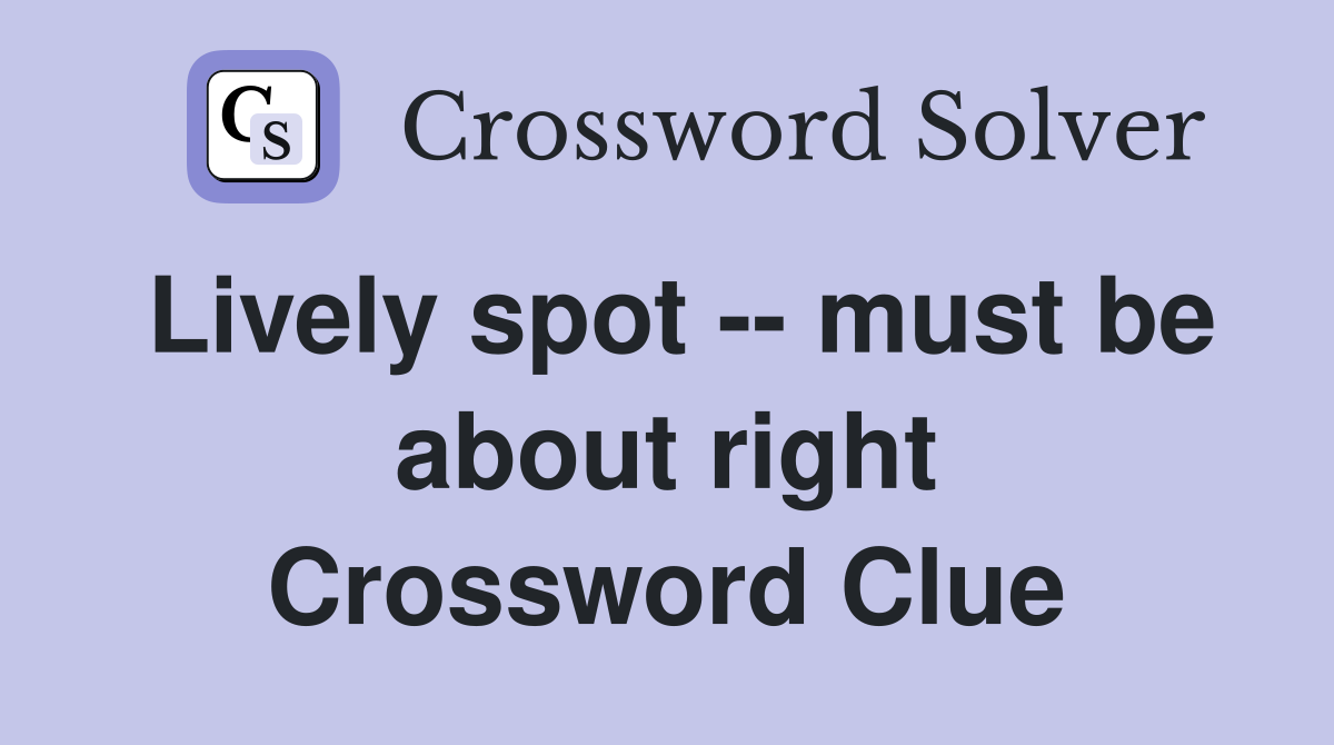 Lively spot -- must be about right Crossword Clue
