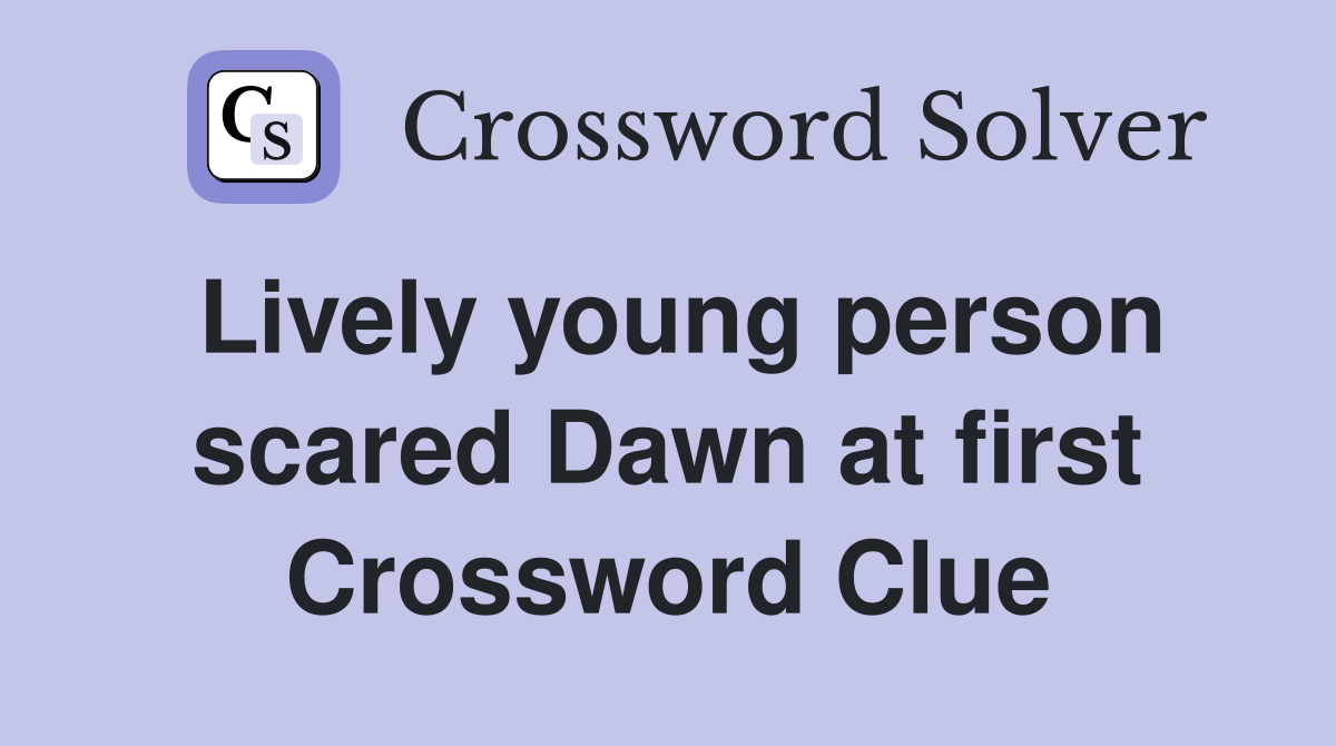 Lively young person scared Dawn at first Crossword Clue