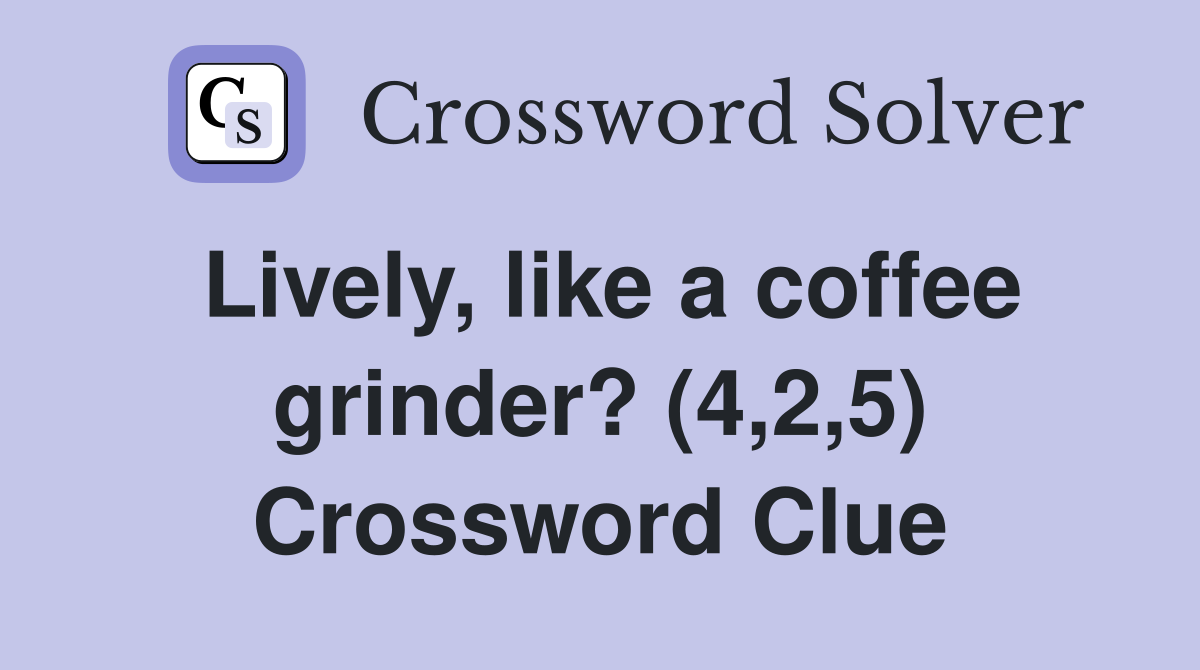 Lively, like a coffee grinder? (4,2,5) Crossword Clue