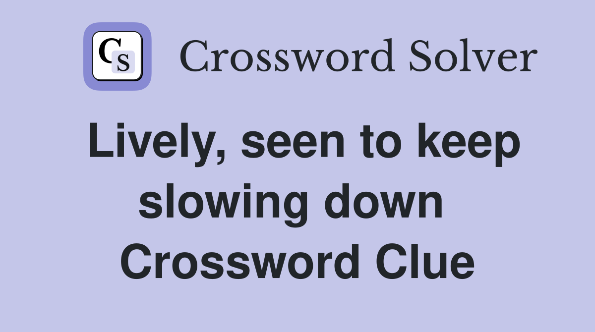 Lively, seen to keep slowing down  Crossword Clue