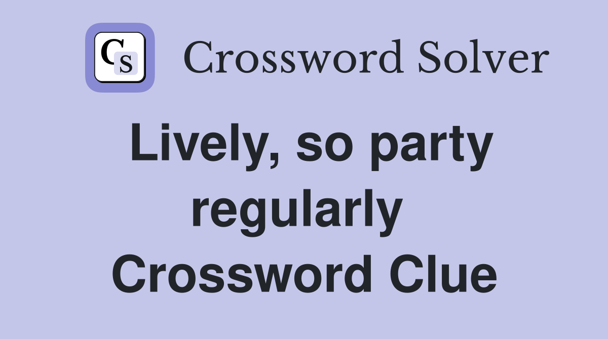 Lively, so party regularly  Crossword Clue