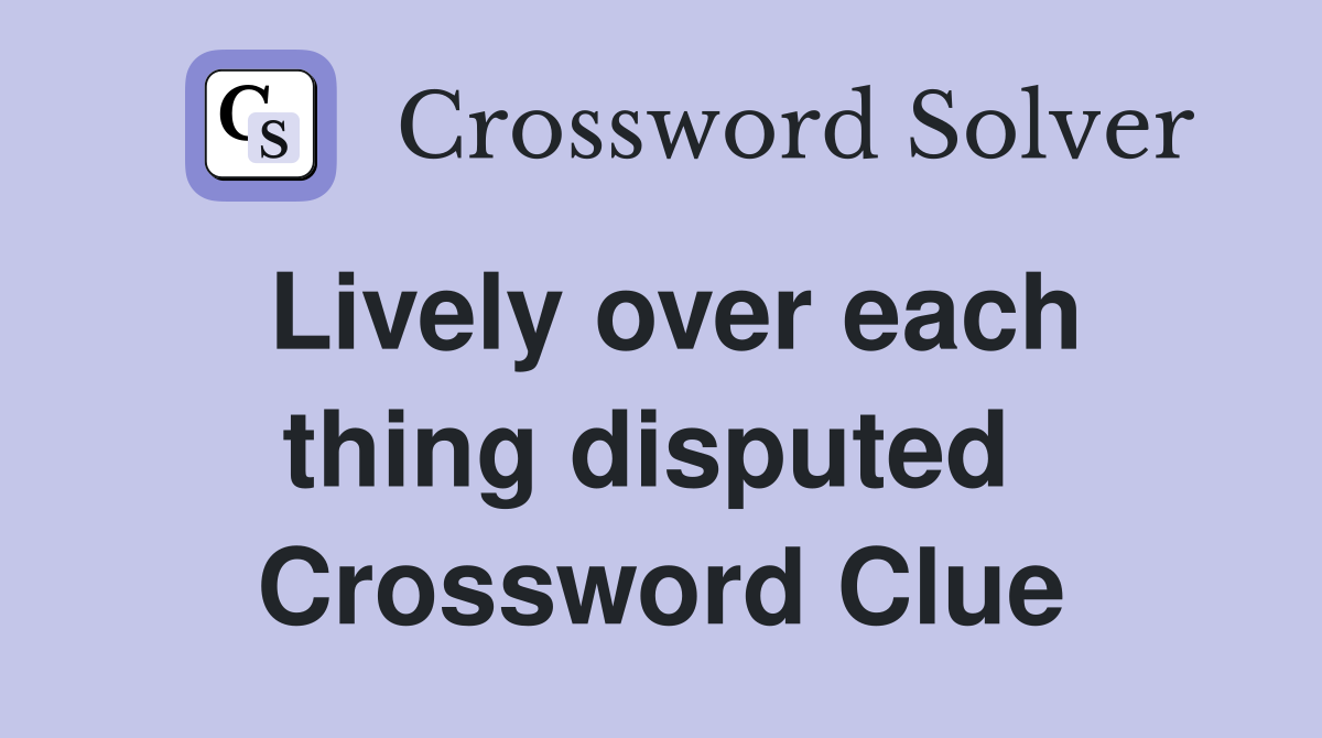 Lively over each thing disputed  Crossword Clue