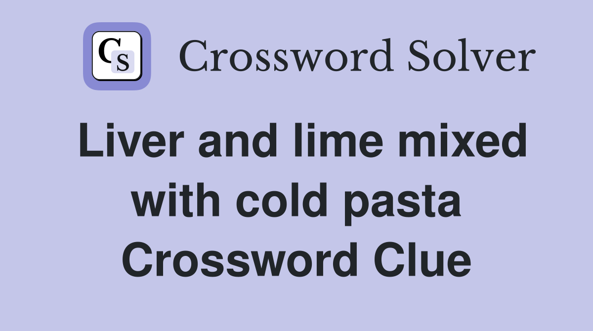 Liver and lime mixed with cold pasta Crossword Clue