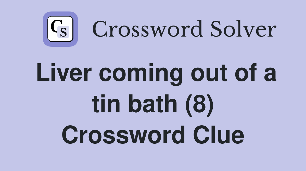 Liver coming out of a tin bath (8) Crossword Clue