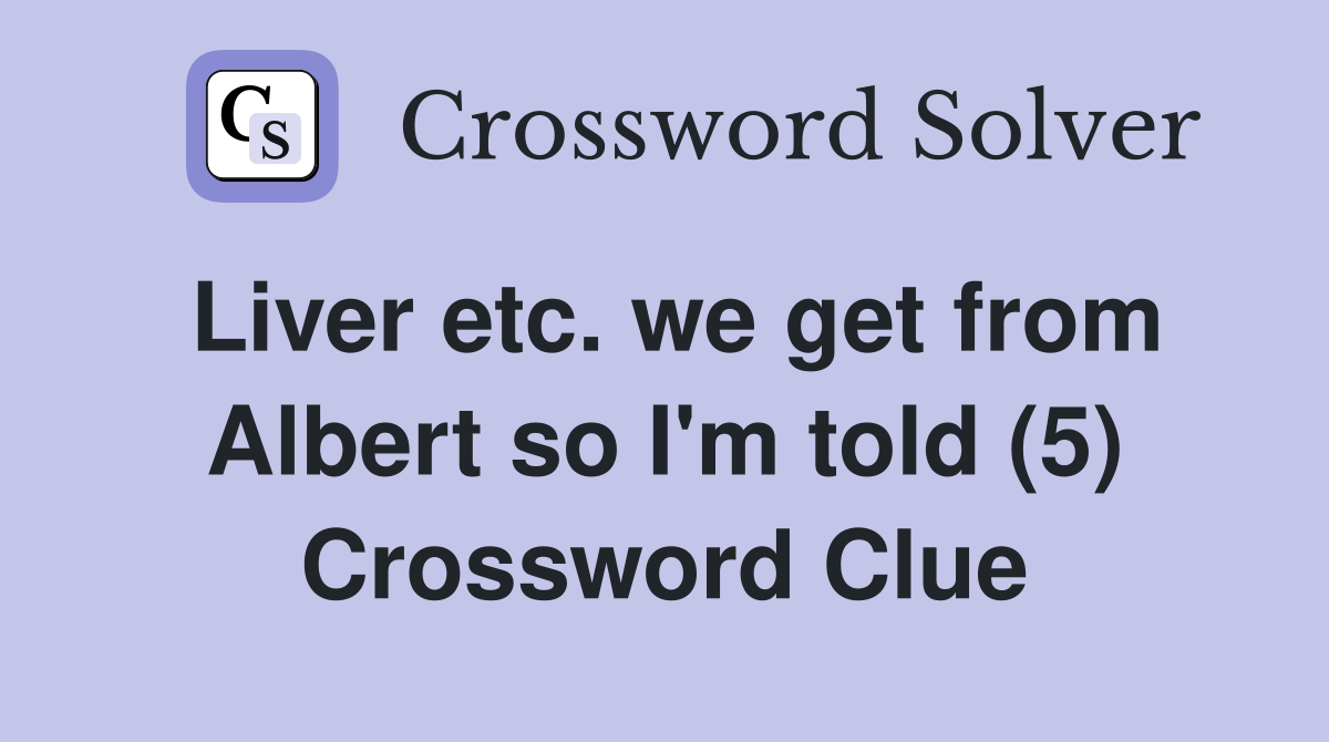 Liver etc. we get from Albert so I'm told (5) Crossword Clue