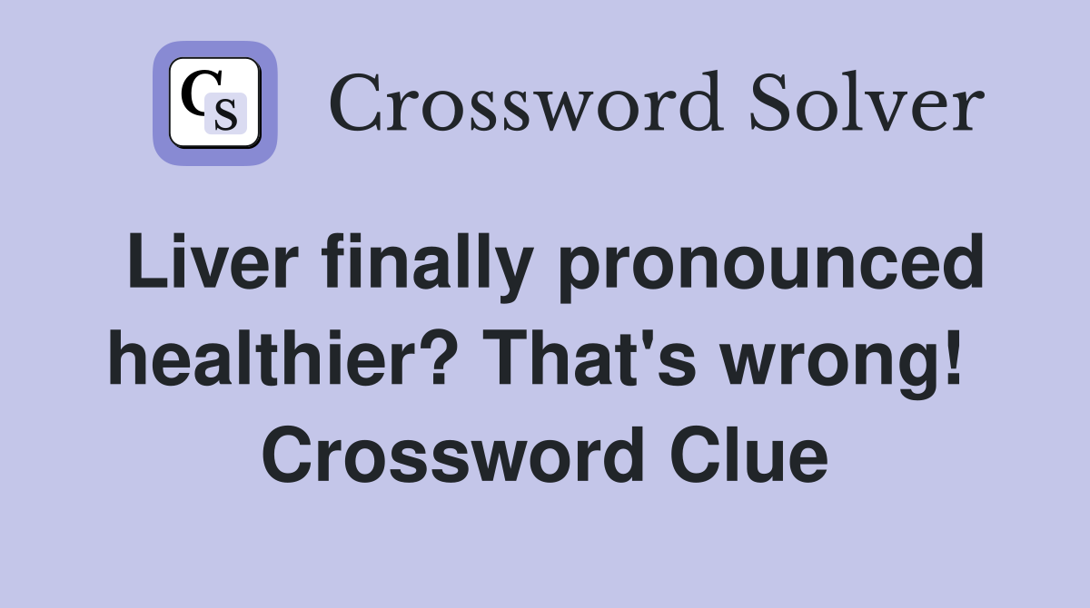 Liver finally pronounced healthier? That's wrong!  Crossword Clue