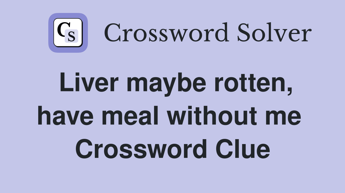 Liver maybe rotten, have meal without me  Crossword Clue