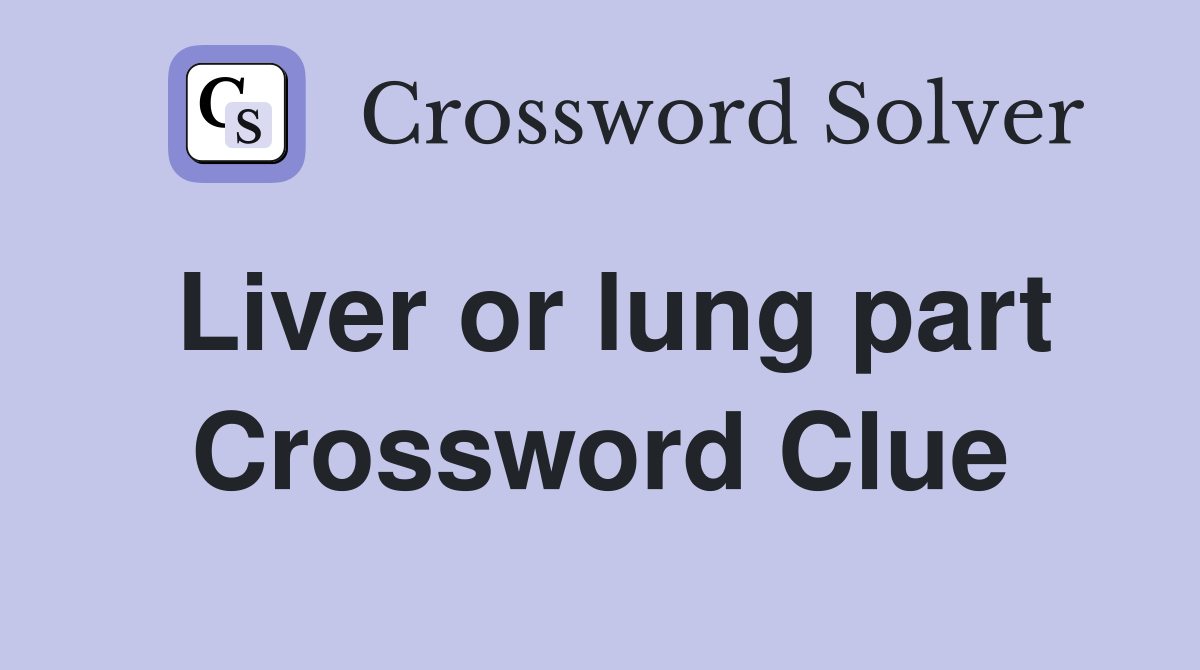 Liver or lung part Crossword Clue