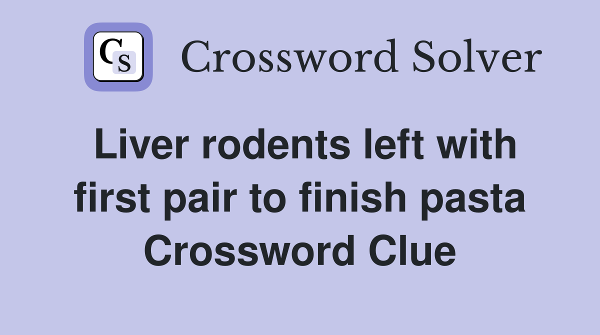 Liver rodents left with first pair to finish pasta Crossword Clue