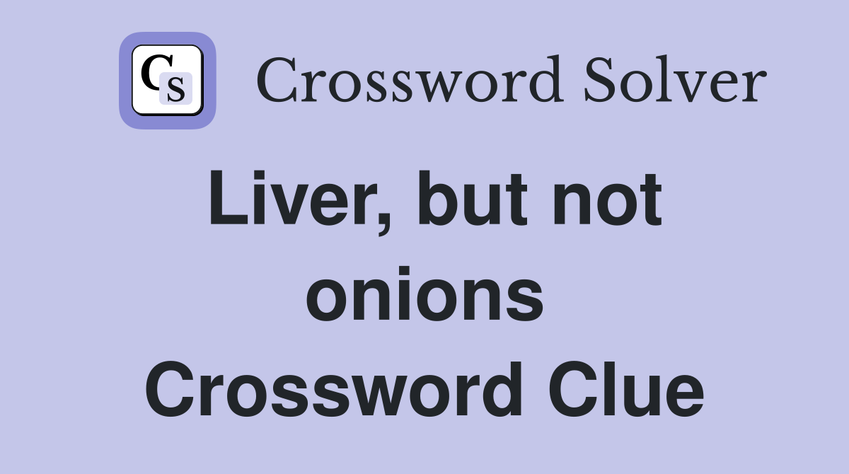 Liver, but not onions Crossword Clue