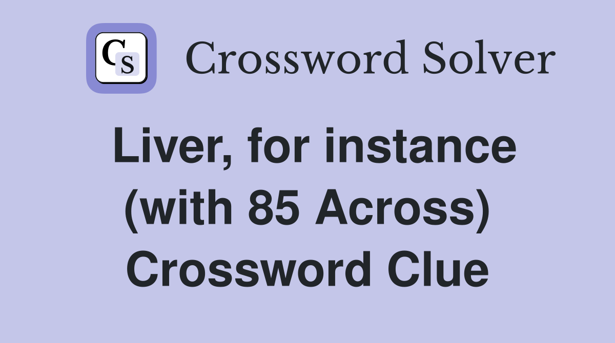 Liver, for instance (with 85 Across) Crossword Clue