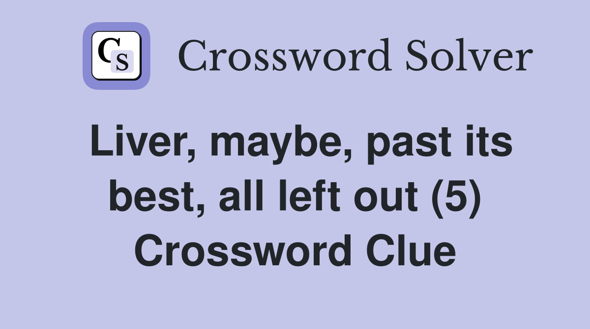 Liver, maybe, past its best, all left out (5) Crossword Clue