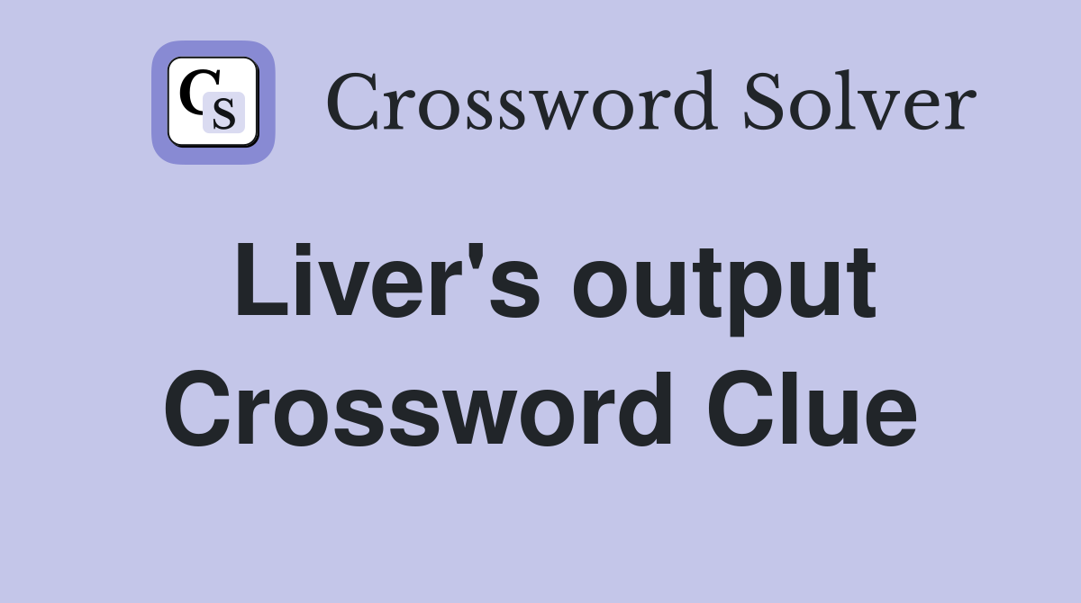 Liver's output Crossword Clue