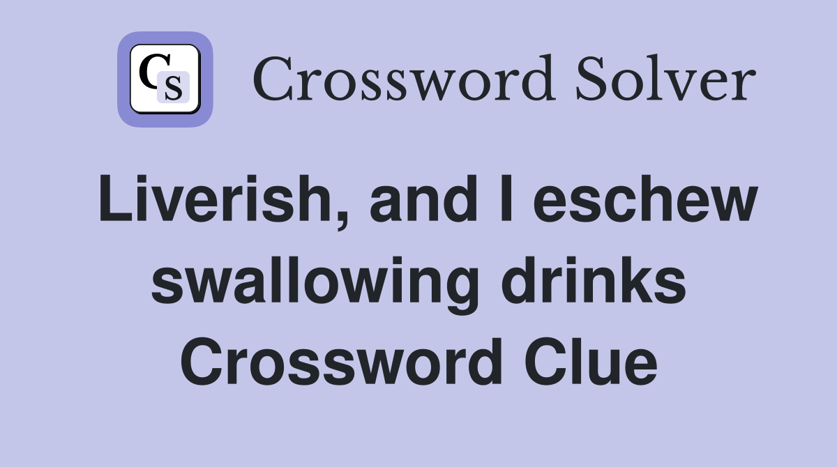 Liverish, and I eschew swallowing drinks Crossword Clue