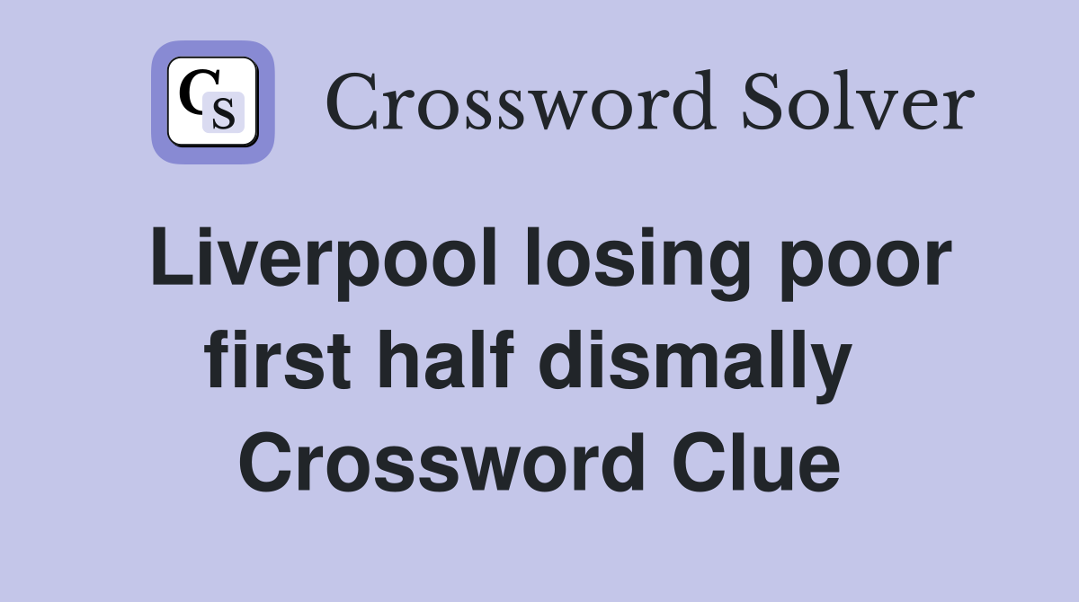 Liverpool losing poor first half dismally  Crossword Clue