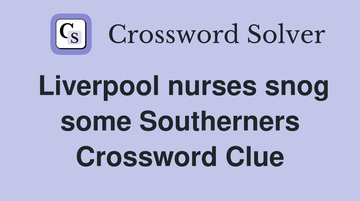 Liverpool nurses snog some Southerners Crossword Clue