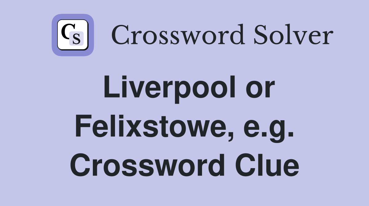 Liverpool or Felixstowe, e.g. Crossword Clue