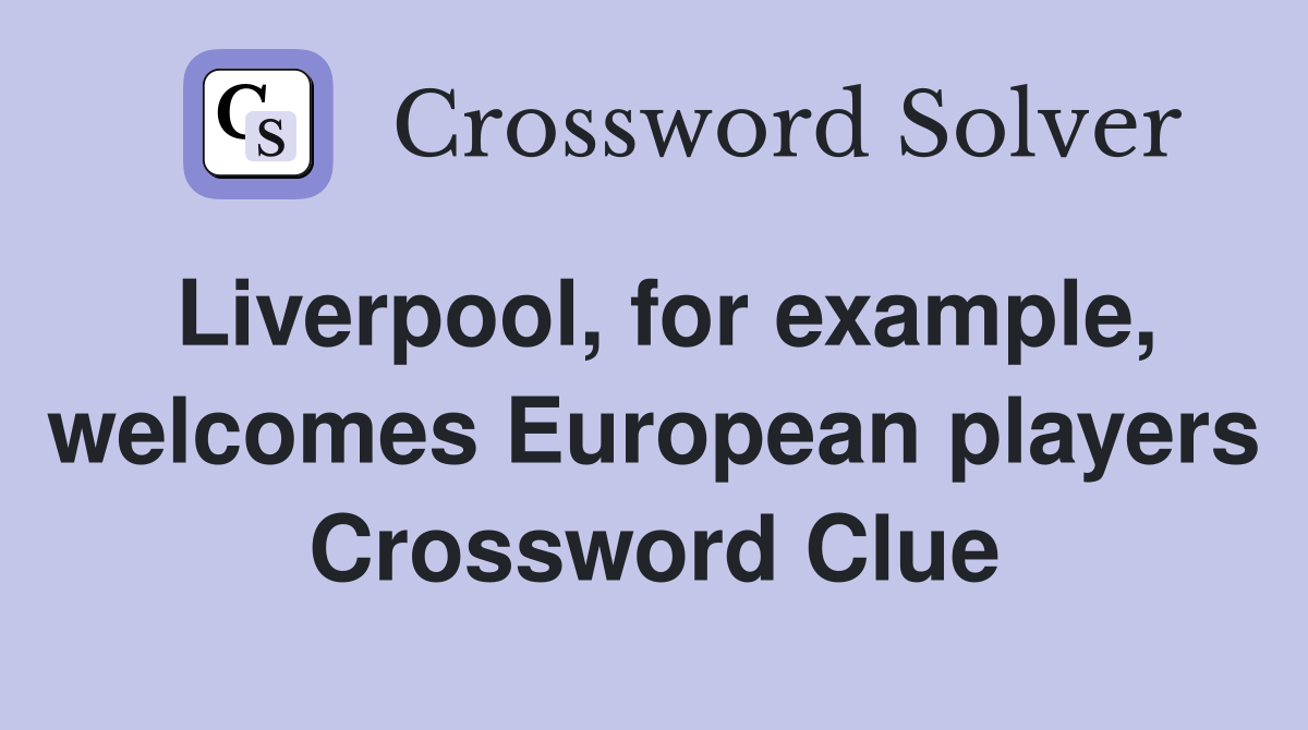 Liverpool, for example, welcomes European players Crossword Clue