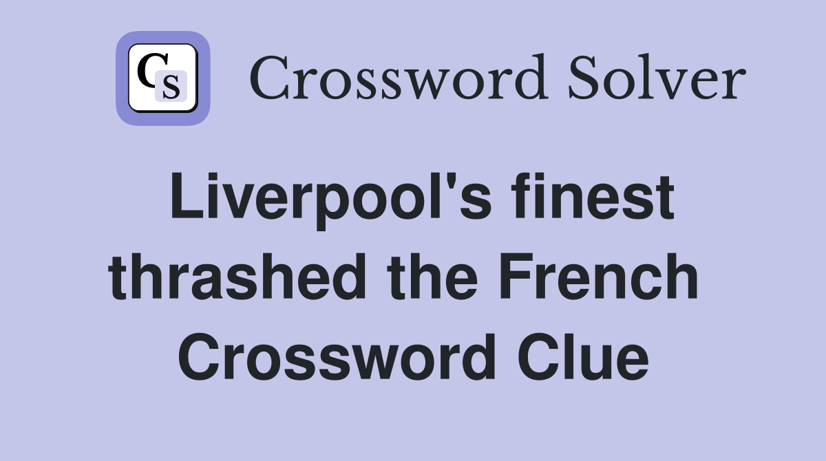 Liverpool's finest thrashed the French  Crossword Clue