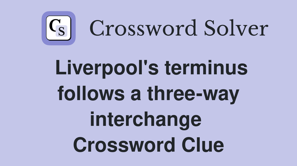Liverpool's terminus follows a three-way interchange  Crossword Clue