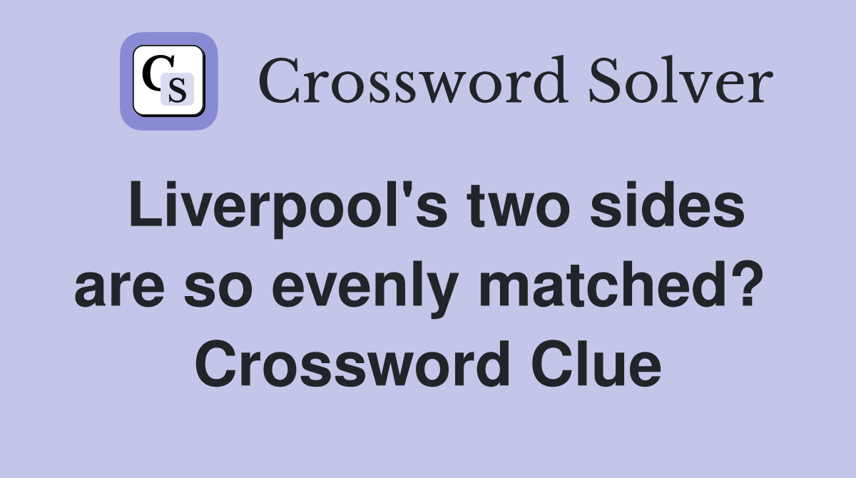 Liverpool's two sides are so evenly matched?  Crossword Clue