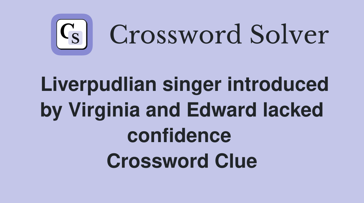 Liverpudlian singer introduced by Virginia and Edward lacked confidence  Crossword Clue