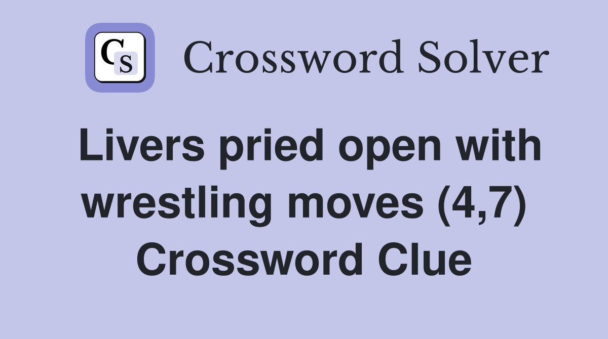 Livers pried open with wrestling moves (4,7) Crossword Clue