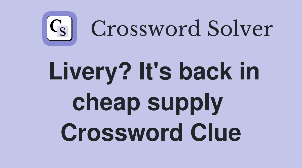 Livery? It's back in cheap supply  Crossword Clue