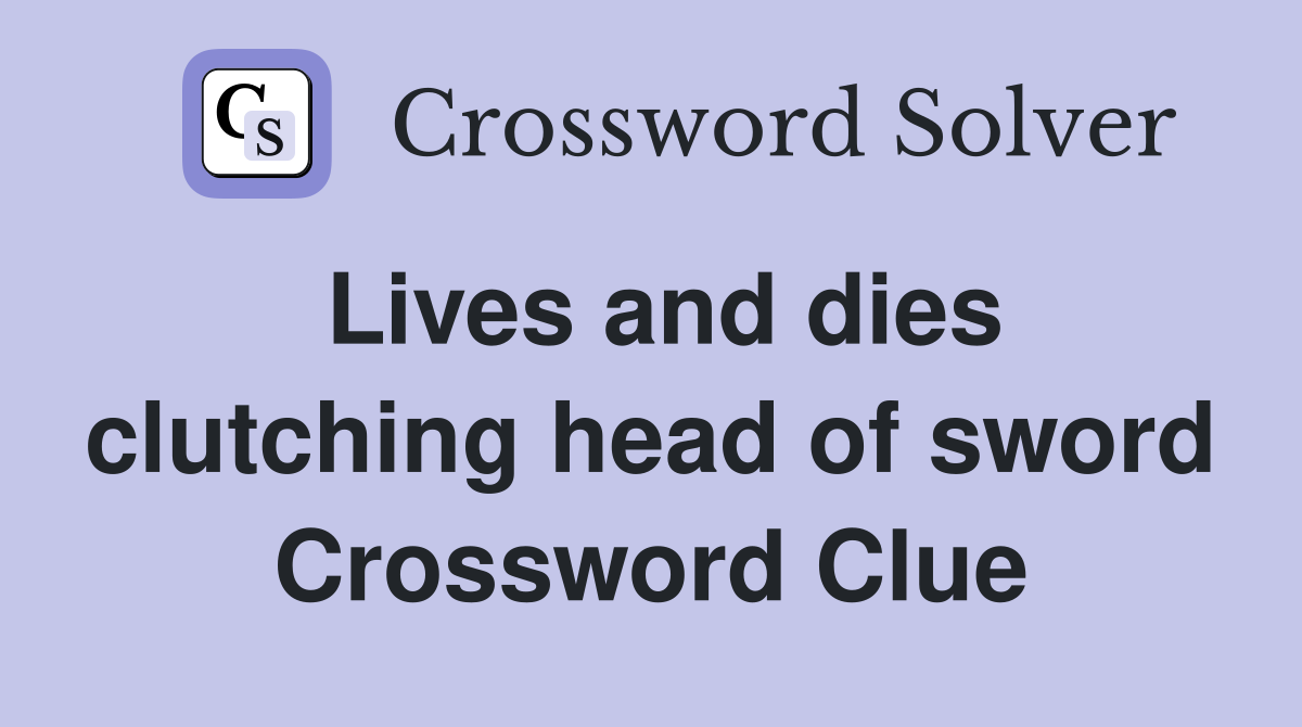 Lives and dies clutching head of sword Crossword Clue