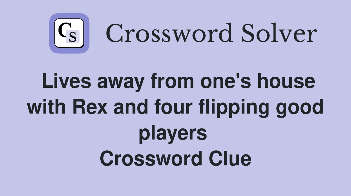 Lives away from one's house with Rex and four flipping good players  Crossword Clue