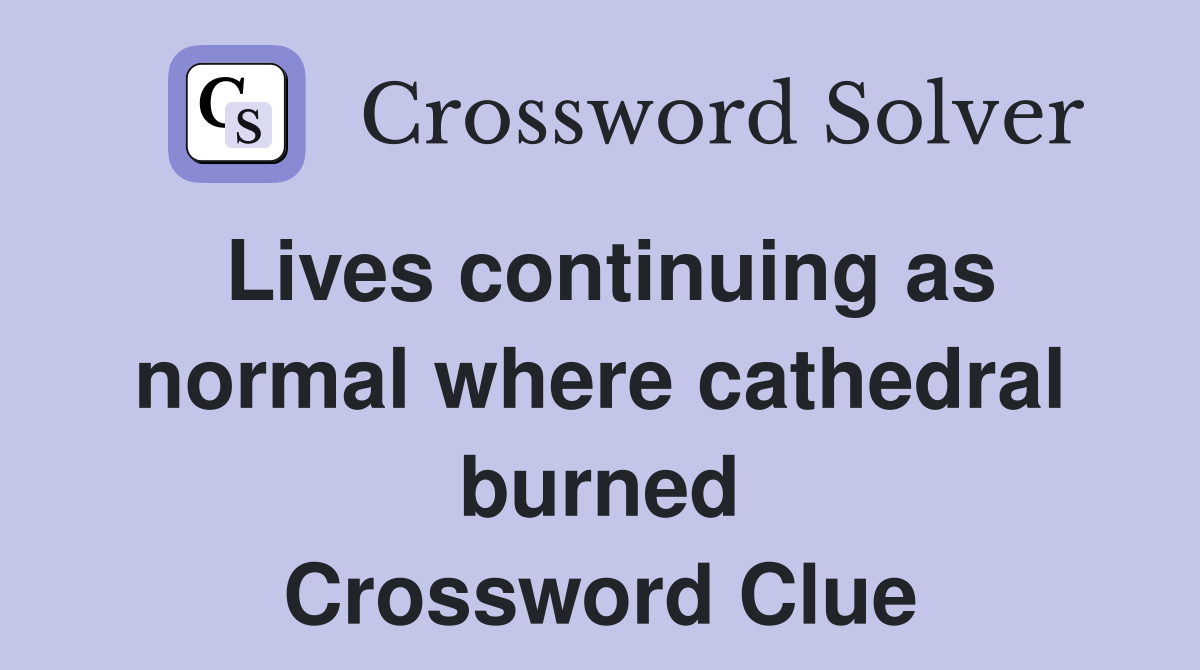 Lives continuing as normal where cathedral burned Crossword Clue