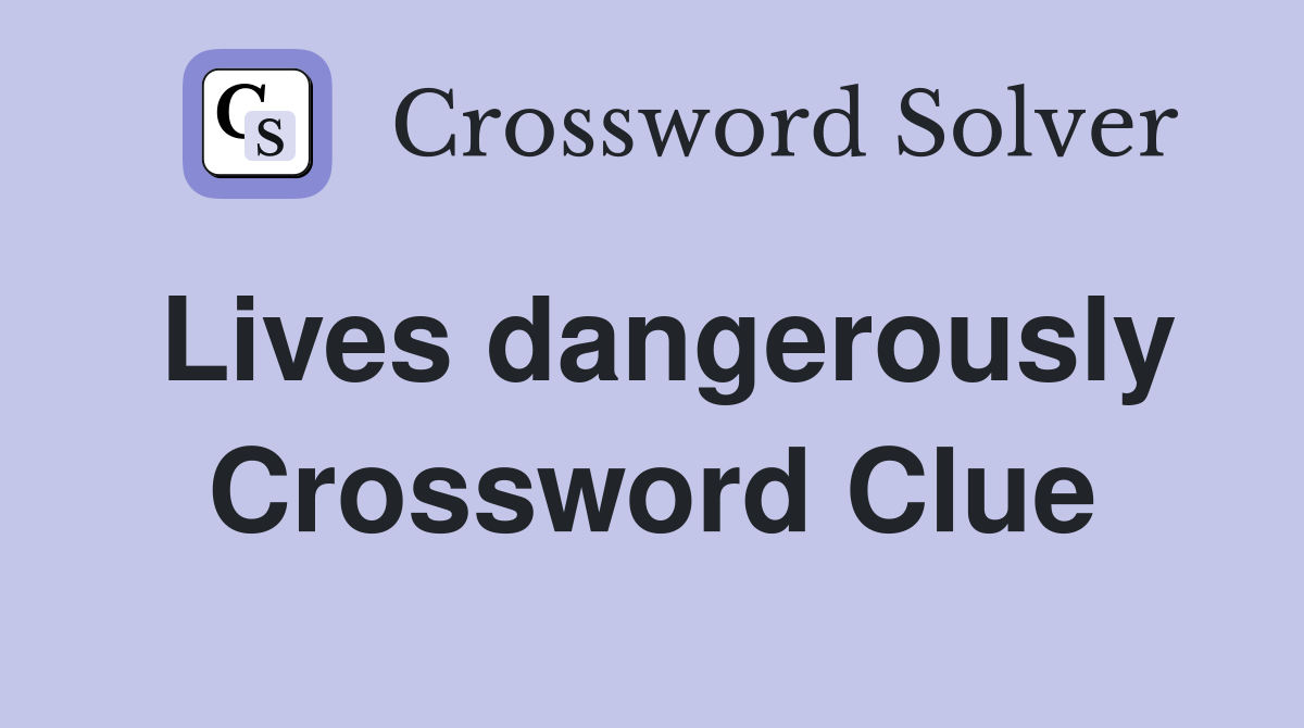 Lives dangerously Crossword Clue