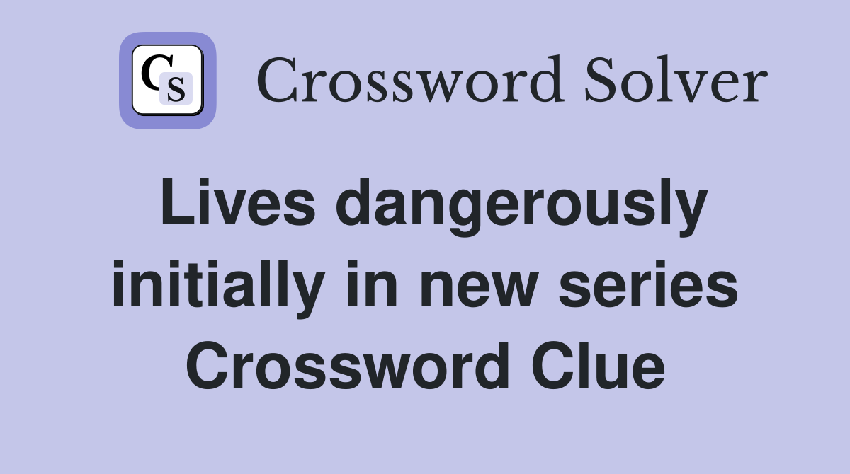 Lives dangerously initially in new series Crossword Clue