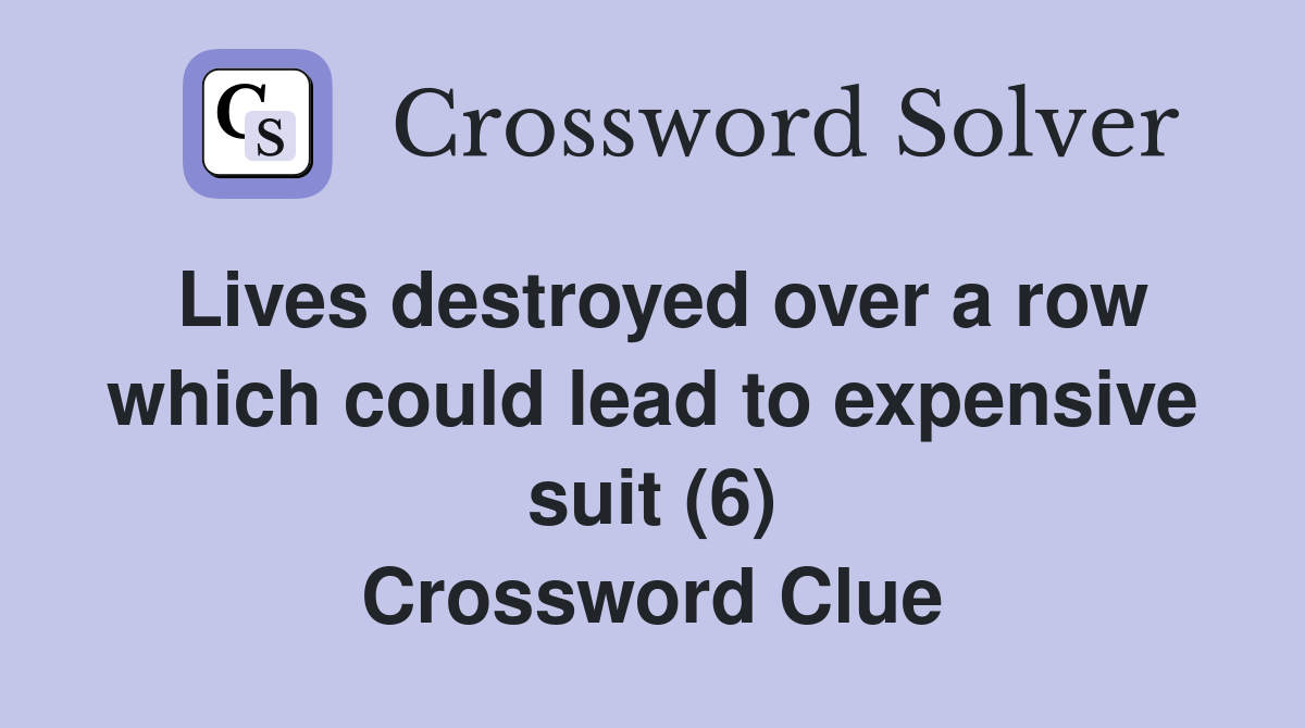 Lives destroyed over a row which could lead to expensive suit (6) Crossword Clue