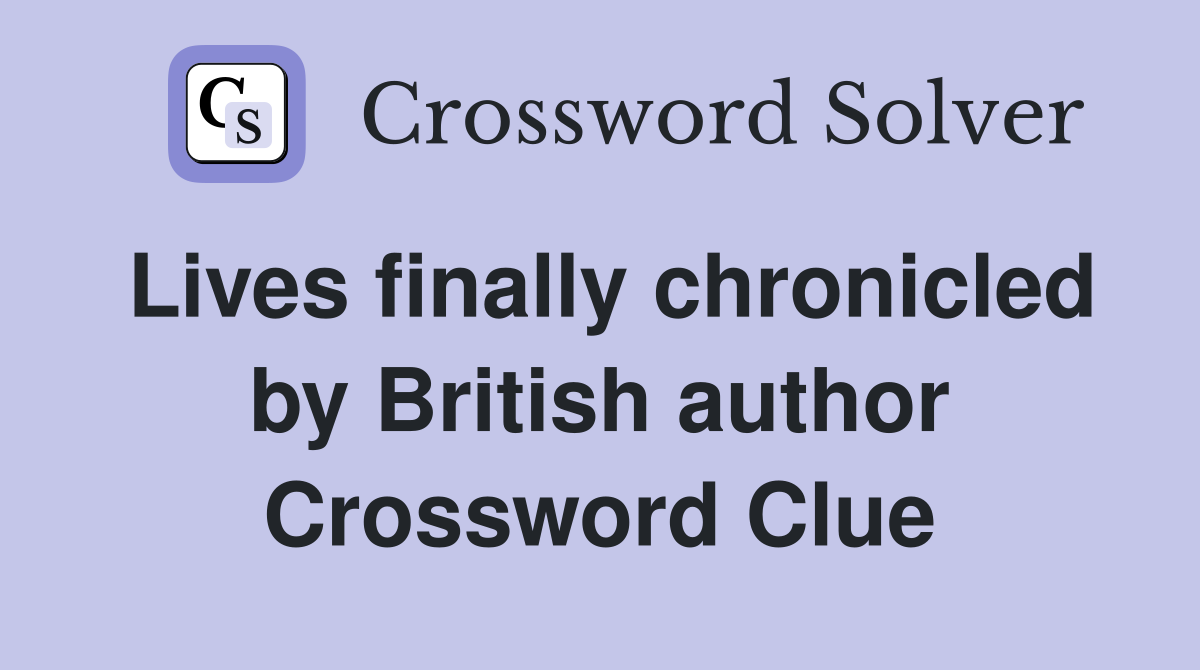 Lives finally chronicled by British author Crossword Clue