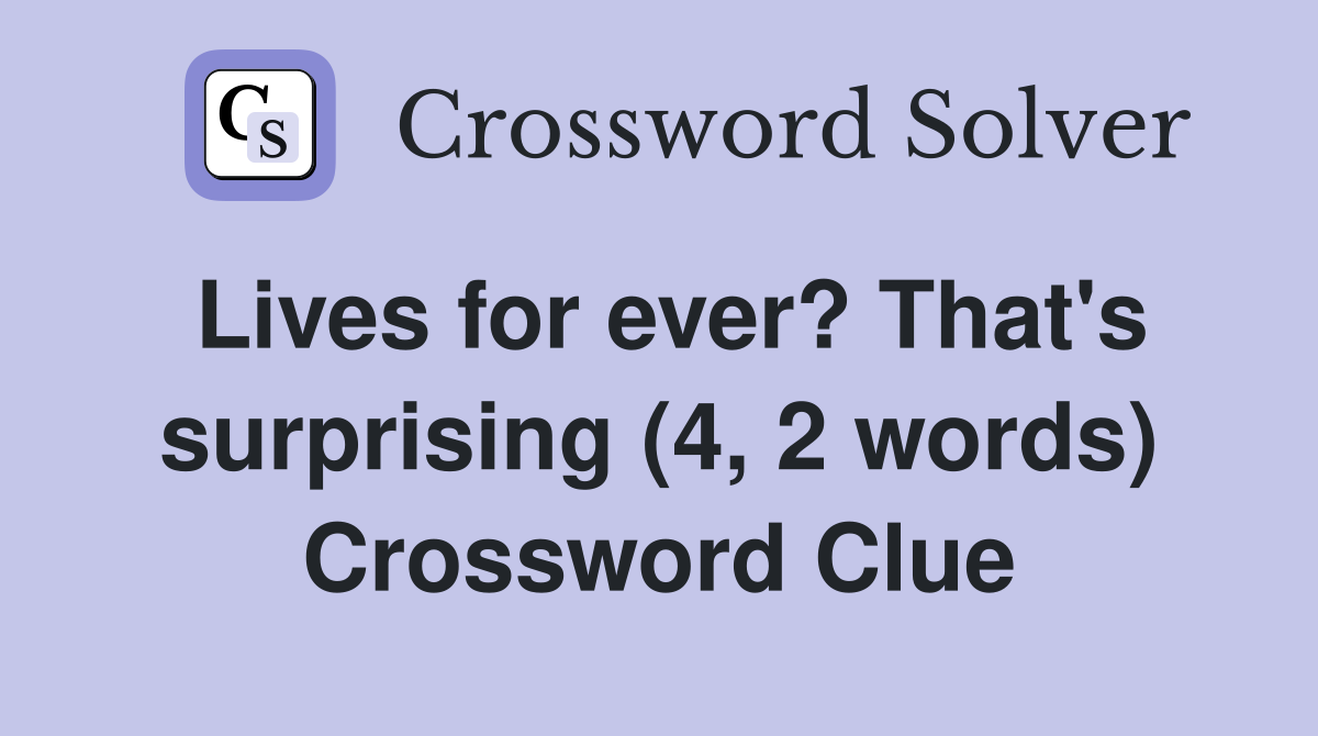 Lives for ever? That's surprising (4, 2 words) Crossword Clue