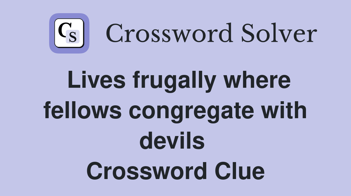 Lives frugally where fellows congregate with devils  Crossword Clue
