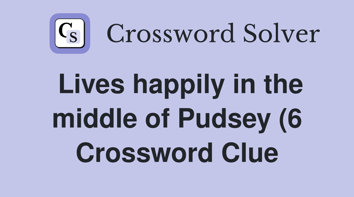Lives happily in the middle of Pudsey (6) Crossword Clue Answers Lives happily in the middle of Pudsey (6) Crossword Clue Answers