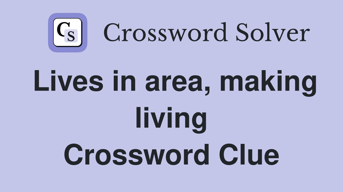 Lives in area, making living Crossword Clue