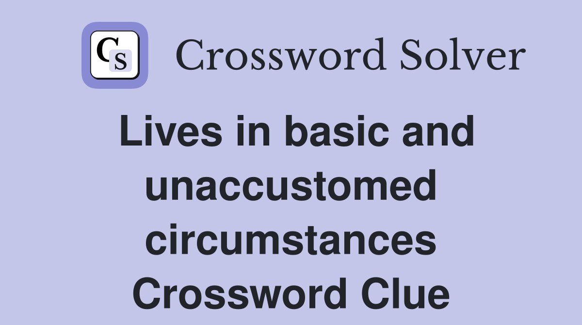 Lives in basic and unaccustomed circumstances Crossword Clue