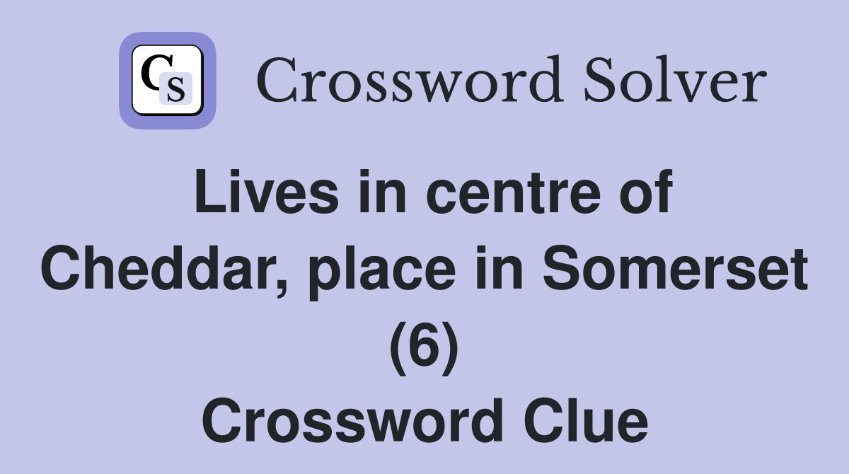 Lives in centre of Cheddar, place in Somerset (6) Crossword Clue