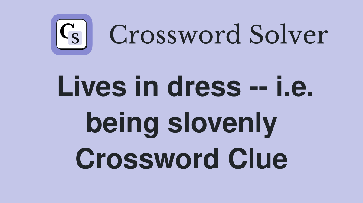 Lives in dress -- i.e. being slovenly Crossword Clue