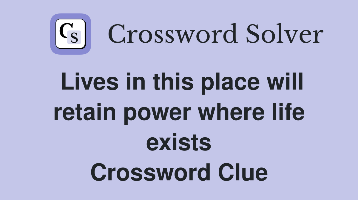 Lives in this place will retain power where life exists Crossword Clue