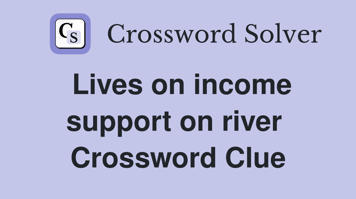 Lives on income support on river  Crossword Clue