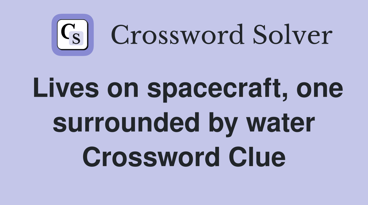 Lives on spacecraft, one surrounded by water Crossword Clue