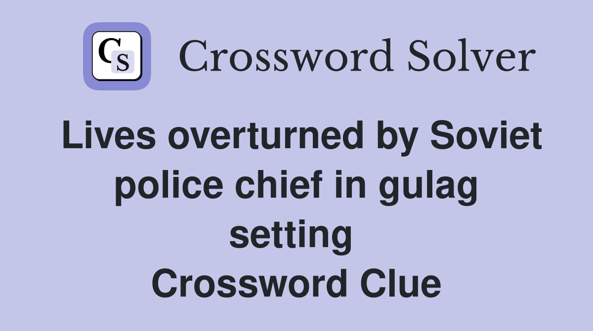 Lives overturned by Soviet police chief in gulag setting  Crossword Clue